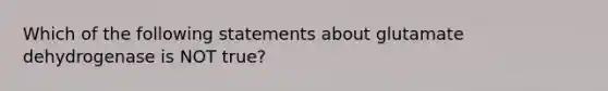 Which of the following statements about glutamate dehydrogenase is NOT true?