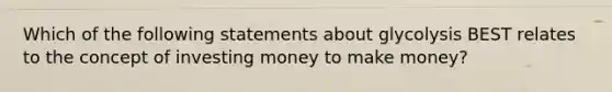 Which of the following statements about glycolysis BEST relates to the concept of investing money to make money?