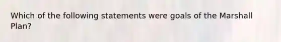 Which of the following statements were goals of the Marshall Plan?