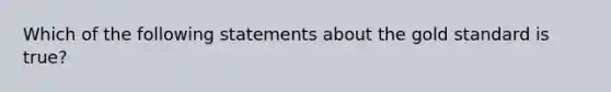 Which of the following statements about the gold standard is true?