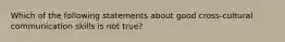 Which of the following statements about good cross-cultural communication skills is not true?