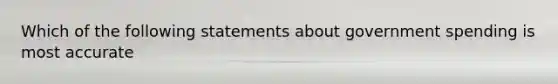 Which of the following statements about government spending is most accurate