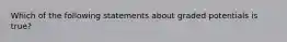 Which of the following statements about graded potentials is true?