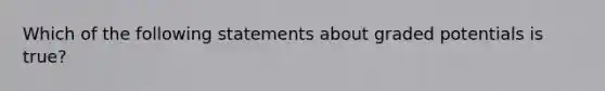 Which of the following statements about graded potentials is true?