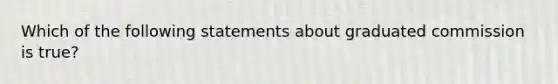 Which of the following statements about graduated commission is true?