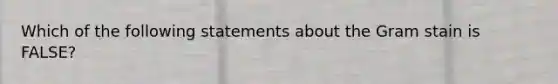 Which of the following statements about the Gram stain is FALSE?