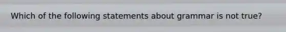 Which of the following statements about grammar is not true?