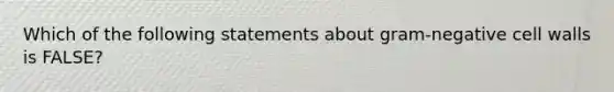 Which of the following statements about gram-negative cell walls is FALSE?