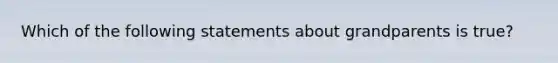 Which of the following statements about grandparents is true?