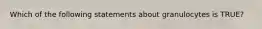 Which of the following statements about granulocytes is TRUE?