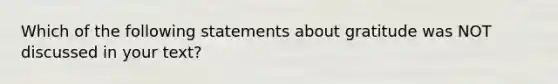 Which of the following statements about gratitude was NOT discussed in your text?