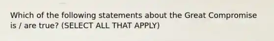 Which of the following statements about the Great Compromise is / are true? (SELECT ALL THAT APPLY)