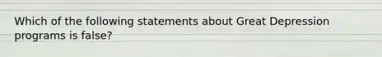 Which of the following statements about Great Depression programs is false?