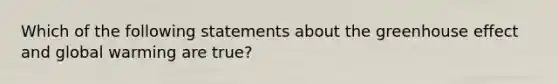 Which of the following statements about the greenhouse effect and global warming are true?