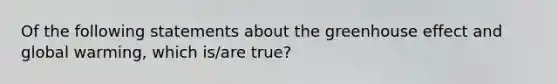 Of the following statements about the greenhouse effect and global warming, which is/are true?