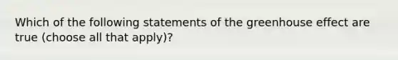 Which of the following statements of the <a href='https://www.questionai.com/knowledge/kSLZFxwGpF-greenhouse-effect' class='anchor-knowledge'>greenhouse effect</a> are true (choose all that apply)?