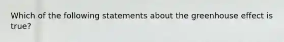 Which of the following statements about the greenhouse effect is true?