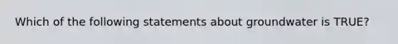 Which of the following statements about groundwater is TRUE?