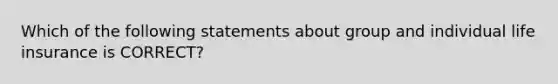 Which of the following statements about group and individual life insurance is CORRECT?