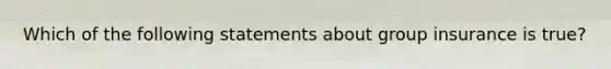 Which of the following statements about group insurance is true?