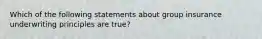 Which of the following statements about group insurance underwriting principles are true?