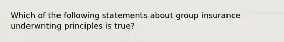 Which of the following statements about group insurance underwriting principles is true?