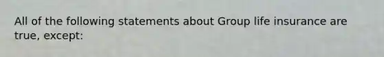 All of the following statements about Group life insurance are true, except: