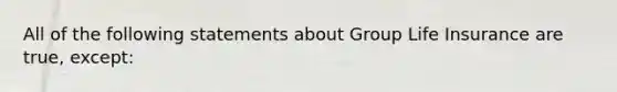 All of the following statements about Group Life Insurance are true, except: