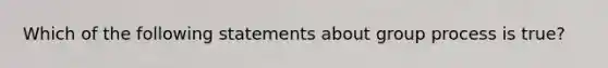 Which of the following statements about group process is true?