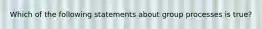 Which of the following statements about group processes is true?