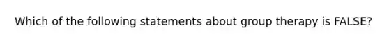 Which of the following statements about group therapy is FALSE?