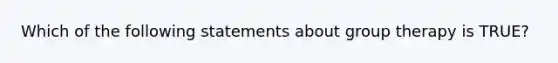 Which of the following statements about group therapy is TRUE?