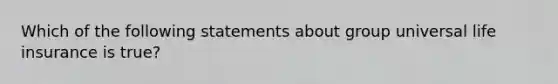 Which of the following statements about group universal life insurance is true?