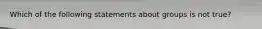 Which of the following statements about groups is not true?