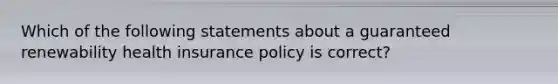 Which of the following statements about a guaranteed renewability health insurance policy is correct?