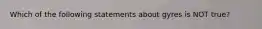 Which of the following statements about gyres is NOT true?