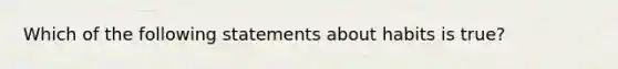 Which of the following statements about habits is true?