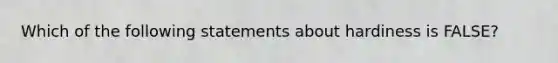 Which of the following statements about hardiness is FALSE?