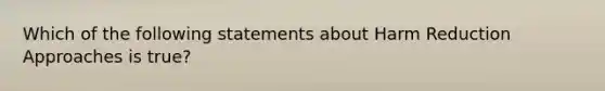 Which of the following statements about Harm Reduction Approaches is true?