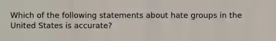 Which of the following statements about hate groups in the United States is accurate?