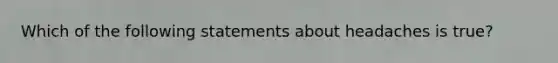 Which of the following statements about headaches is true?