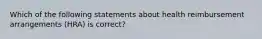 Which of the following statements about health reimbursement arrangements (HRA) is correct?