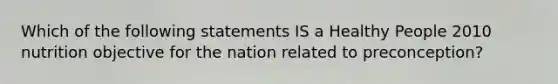 Which of the following statements IS a Healthy People 2010 nutrition objective for the nation related to preconception?