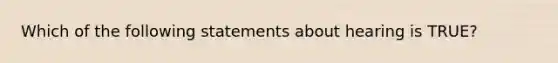 Which of the following statements about hearing is TRUE?