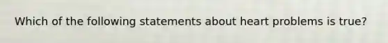 Which of the following statements about heart problems is true?