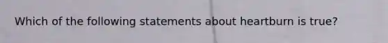 Which of the following statements about heartburn is true?