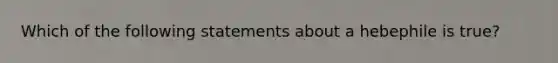 Which of the following statements about a hebephile is true?