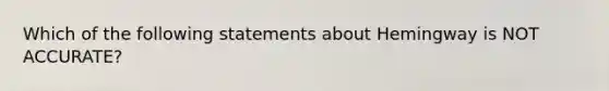 Which of the following statements about Hemingway is NOT ACCURATE?