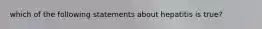 which of the following statements about hepatitis is true?