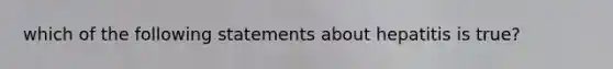 which of the following statements about hepatitis is true?